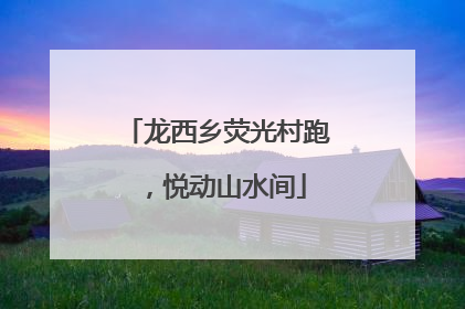 龙西乡荧光村跑，悦动山水间
