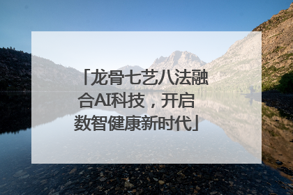 龙骨七艺八法融合AI科技，开启数智健康新时代