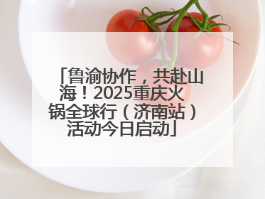 鲁渝协作，共赴山海！2025重庆火锅全球行（济南站）活动今日启动