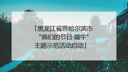 黑龙江省暨哈尔滨市“我们的节日·端午”主题示范活动启动