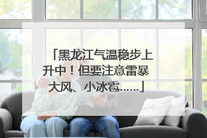 黑龙江气温稳步上升中！但要注意雷暴大风、小冰雹……