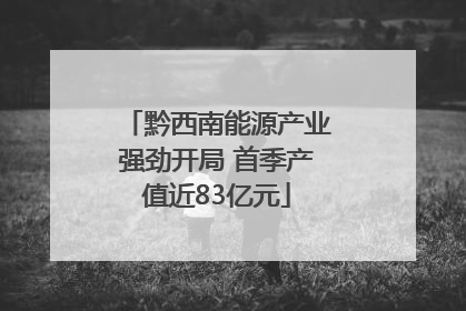 黔西南能源产业强劲开局 首季产值近83亿元