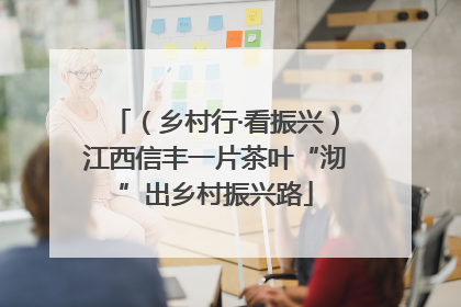（乡村行·看振兴）江西信丰一片茶叶“沏”出乡村振兴路