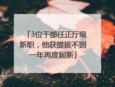 3位干部任正厅级新职，他获提拔不到一年再度履新