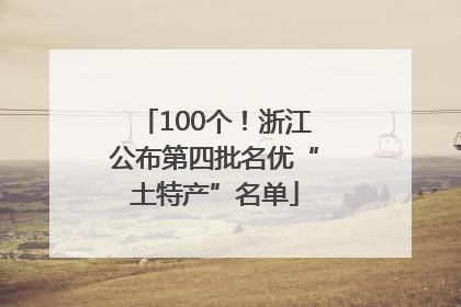 100个！浙江公布第四批名优“土特产”名单