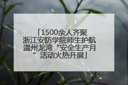 1500余人齐聚 浙江安防学院师生护航温州龙湾“安全生产月”活动火热开展