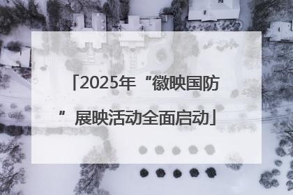 2025年“徽映国防”展映活动全面启动