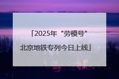 2025年“劳模号”北京地铁专列今日上线
