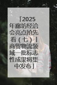 2025年廊坊经洽会亮点抢先看（七）丨商贸物流领域一批标志性成果将集中发布