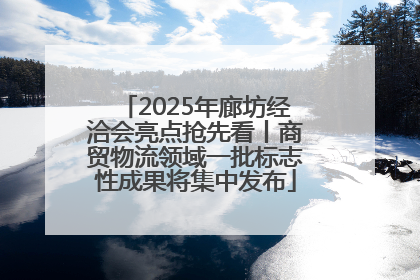 2025年廊坊经洽会亮点抢先看丨商贸物流领域一批标志性成果将集中发布