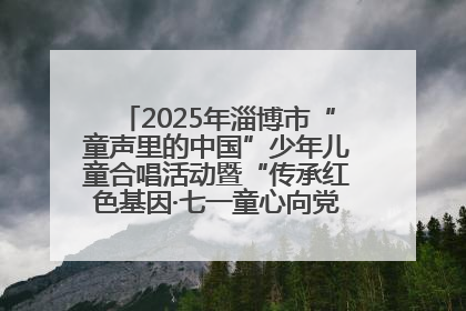 2025年淄博市“童声里的中国”少年儿童合唱活动暨“传承红色基因·七一童心向党”歌咏展演举行
