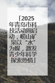 2025年青岛市科技活动周启动，崂山矿泉以“水”为媒，激发青少年科学探索热情