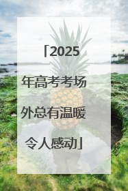 2025年高考考场外总有温暖令人感动