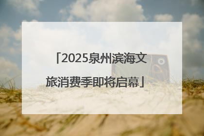 2025泉州滨海文旅消费季即将启幕