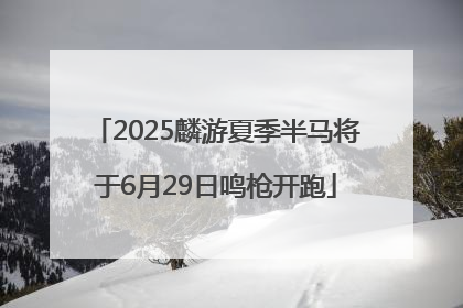2025麟游夏季半马将于6月29日鸣枪开跑