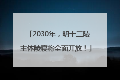 2030年，明十三陵主体陵寝将全面开放！