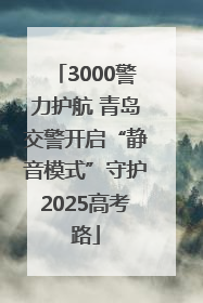 3000警力护航 青岛交警开启“静音模式”守护2025高考路