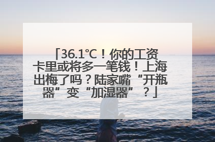 36.1℃！你的工资卡里或将多一笔钱！上海出梅了吗？陆家嘴“开瓶器”变“加湿器”？