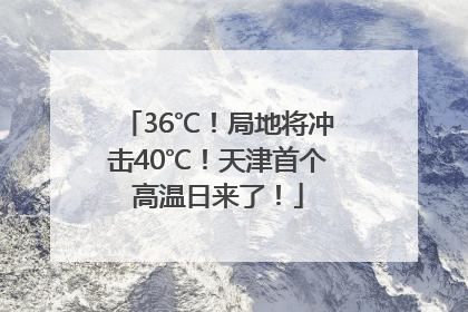 36℃！局地将冲击40℃！天津首个高温日来了！