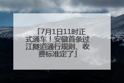 7月1日11时正式通车！安徽首条过江隧道通行规则、收费标准定了