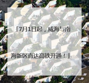 7月1日起，威海与南海新区直达高铁开通！