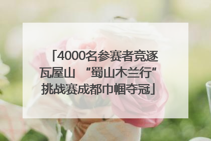 4000名参赛者竞逐瓦屋山 “蜀山木兰行”挑战赛成都巾帼夺冠