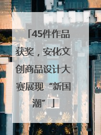 45件作品获奖，安化文创商品设计大赛展现“新国潮”