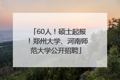 60人！硕士起报！郑州大学、河南师范大学公开招聘