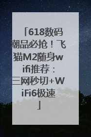 618数码潮品必抢！飞猫M2随身wifi推荐：三网秒切+WiFi6极速