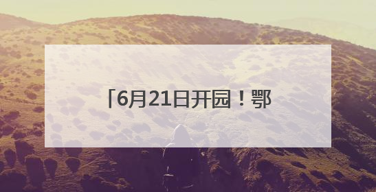 6月21日开园！鄂州最大亲水乐园……
