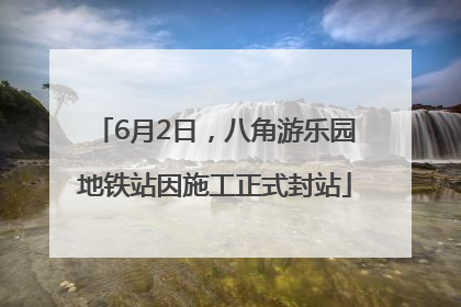 6月2日，八角游乐园地铁站因施工正式封站