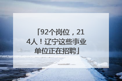 92个岗位，214人！辽宁这些事业单位正在招聘