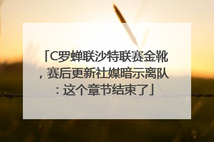 C罗蝉联沙特联赛金靴，赛后更新社媒暗示离队：这个章节结束了