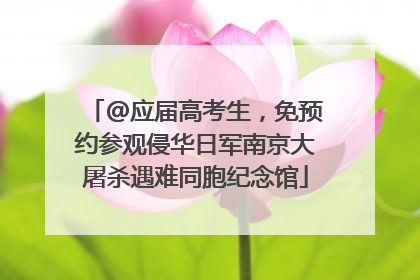 @应届高考生，免预约参观侵华日军南京大屠杀遇难同胞纪念馆