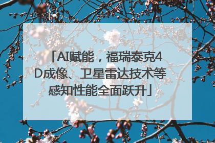 AI赋能，福瑞泰克4D成像、卫星雷达技术等感知性能全面跃升