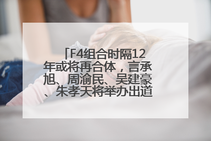 F4组合时隔12年或将再合体，言承旭、周渝民、吴建豪、朱孝天将举办出道25周年演唱会