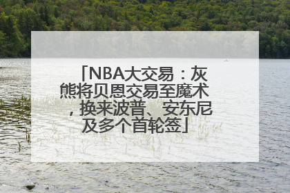 NBA大交易：灰熊将贝恩交易至魔术，换来波普、安东尼及多个首轮签