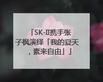 SK-II携手张子枫演绎「我的夏天，素来自由」