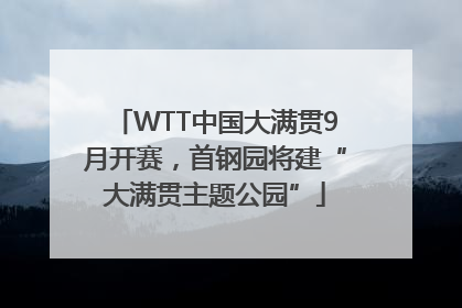 WTT中国大满贯9月开赛，首钢园将建“大满贯主题公园”