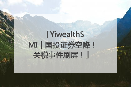 YiwealthSMI｜国投证券空降！关税事件刷屏！